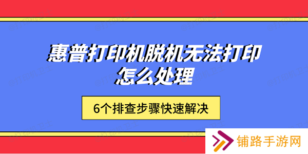 惠普打印机脱机无法打印怎么处理 6个排查步骤快速解决