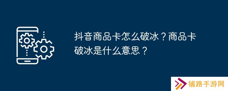 抖音商品卡怎么破冰？商品卡破冰是什么意思？