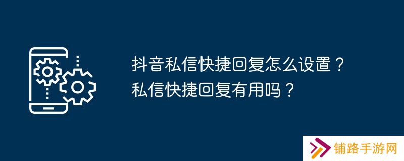 抖音私信快捷回复怎么设置？私信快捷回复有用吗？