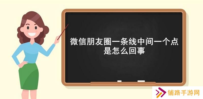 微信朋友圈一条线中间一个点是怎么回事