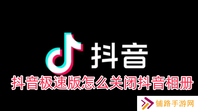 抖音极速版怎么关闭抖音相册