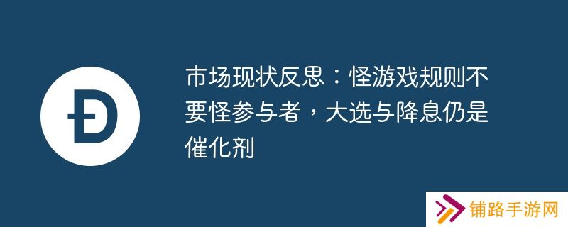 市场现状反思：怪游戏规则不要怪参与者，大选与降息仍是催化剂