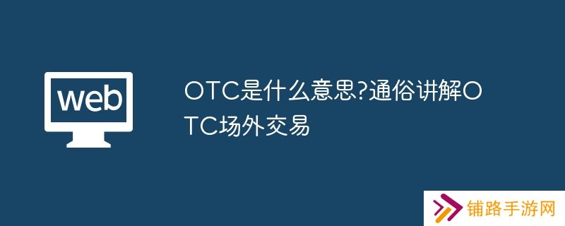 OTC是什么意思?通俗讲解OTC场外交易