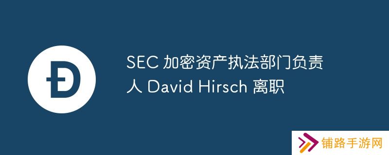 sec 加密资产执法部门负责人 david hirsch 离职