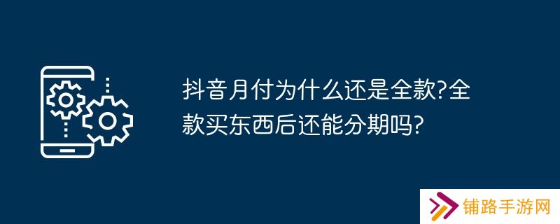 抖音月付为什么还是全款?全款买东西后还能分期吗?