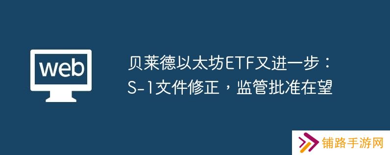 贝莱德以太坊etf又进一步：s-1文件修正，监管批准在望