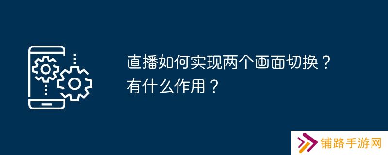 直播如何实现两个画面切换？有什么作用？